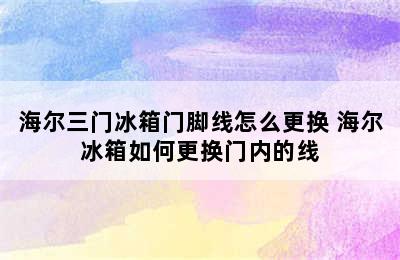 海尔三门冰箱门脚线怎么更换 海尔冰箱如何更换门内的线